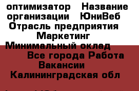 SEO-оптимизатор › Название организации ­ ЮниВеб › Отрасль предприятия ­ Маркетинг › Минимальный оклад ­ 20 000 - Все города Работа » Вакансии   . Калининградская обл.